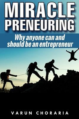 Miracle-preneuring: Why anyone can and should be an entrepreneur by Choraria, Varun