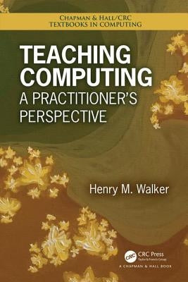 Teaching Computing: A Practitioner's Perspective by Walker, Henry M.