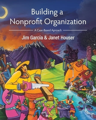 Building a Nonprofit Organization: A Case-Based Approach by Garcia, Jim