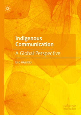 Indigenous Communication: A Global Perspective by Akpabio, Eno
