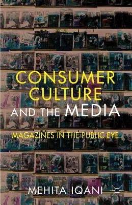 Consumer Culture and the Media: Magazines in the Public Eye by Iqani, M.
