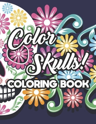 Color Skulls! Coloring Book: Stress Relieving Sugar Skull Coloring Pages, Intricate Designs And Images For Adults To Color by Creations, Positive Gen