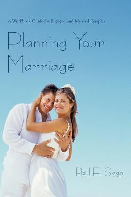 Planning Your Marriage: A Workbook Guide for Engaged and Married Couples by Sago, Paul E.