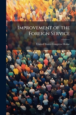 Improvement of the Foreign Service: Hearings Before the Committee on Foreign ... by United States Congress House