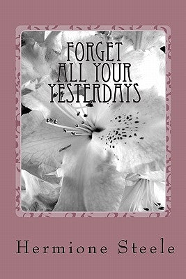 Forget All Your Yesterdays by Steele, Hermione