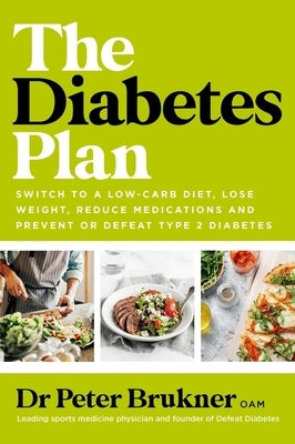 The Diabetes Plan: Switch to a Low-Carb Diet, Lose Weight, Reduce Medications and Prevent or Defeat Type 2 Diabetes by Brukner, Peter