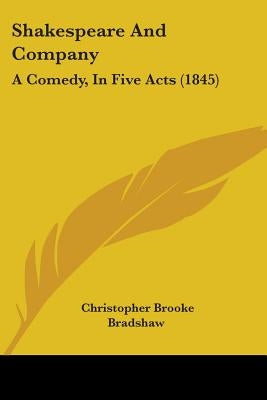 Shakespeare and Company: A Comedy, in Five Acts (1845) by Bradshaw, Christopher Brooke