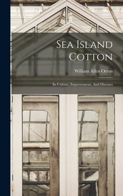 Sea Island Cotton: Its Culture, Improvement, And Diseases by Orton, William Allen