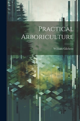 Practical Arboriculture by Gilchrist, William