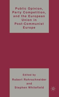 Public Opinion, Party Competition, and the European Union in Post-Communist Europe by Rohrschneider, R.