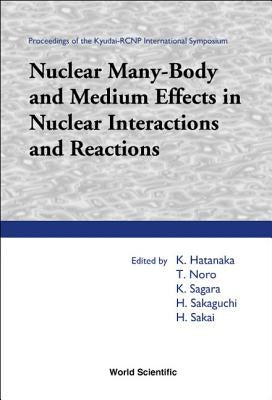 Nuclear Many-Body and Medium Effects in Nuclear Interactions and Reactions, Proceedings of the Kyudai-Rcnp International Symposium by Hatanaka, Kichiji