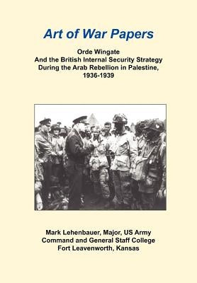 Orde Wingate and the British Internal Security Strategy During the Arab Rebellion in Palestine, 1936-1939 by Lehenbauer, Mark