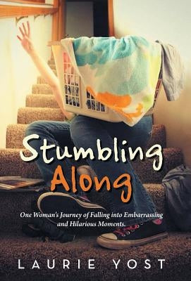 Stumbling Along: One Woman's Journey of Falling into Embarrassing and Hilarious Moments. by Yost, Laurie