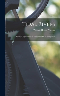Tidal Rivers: Their (1) Hydraulics, (2) Improvement, (3) Navigation by Wheeler, William Henry