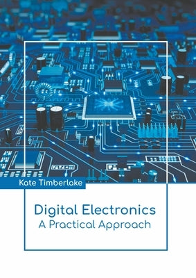 Digital Electronics: A Practical Approach by Timberlake, Kate
