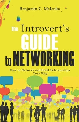 The Introvert's Guide to Networking: How to Network and Build Relationships Your Way by Melenko, Benjamin