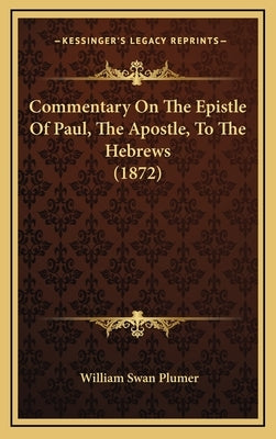 Commentary On The Epistle Of Paul, The Apostle, To The Hebrews (1872) by Plumer, William Swan