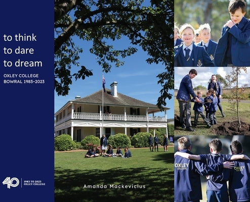 to think, to dare, to dream Oxley College Bowral 1983-2023 by Mackevicius, Amanda