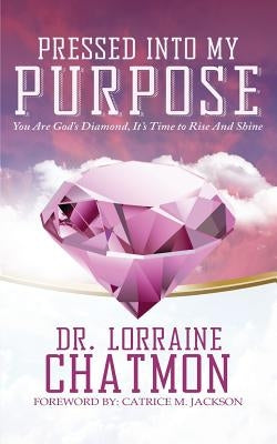 Pressed into My Purpose: You Are God's Diamond, It's Time for You to Rise And Shine by Chatmon, Lorraine