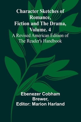 Character Sketches of Romance, Fiction, and the Drama, Vol. 4; A Revised American Edition of the Reader's Handbook by Cobham Brewer, Ebenezer