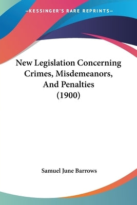New Legislation Concerning Crimes, Misdemeanors, And Penalties (1900) by Barrows, Samuel June