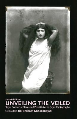 Unveiling the Veiled: Royal Consorts, Slaves and Prostitutes in Qajar Photographs by Khosronejad, Pedram