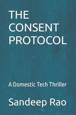 The Consent Protocol: A Domestic Tech Thriller by Rao, Sandeep