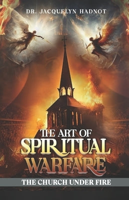 The Art of Spiritual Warfare: The Church Under Fire by Hadnot, Jacquelyn