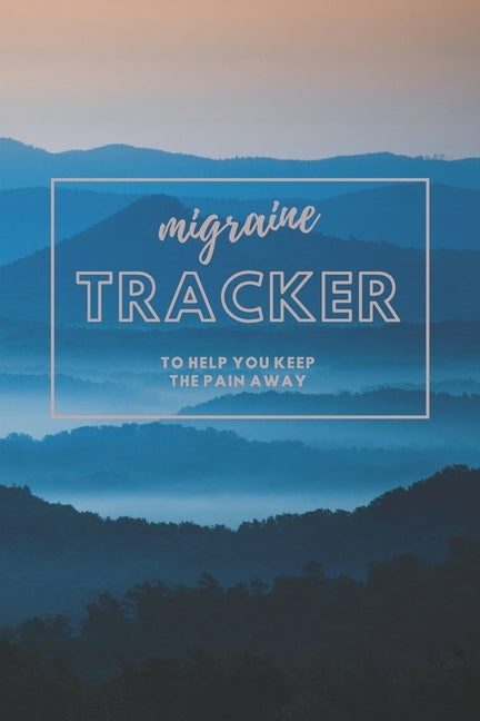 Migraine Tracker: To help You Keep The Pain Away - Severe Pain and Symptoms Tracker to Help Eliminate the Pain - 6x9 120 pages by Hygge Journals