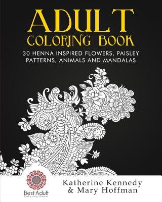 Adult Coloring Book: 30 Henna Inspired Flowers, Paisley Patterns, Animals And Mandalas by Hoffman, Mary