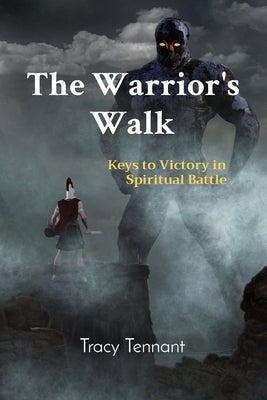 The Warrior's Walk: Keys to Victory in Spiritual Battle by Tennant, Tracy