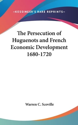 The Persecution of Huguenots and French Economic Development 1680-1720 by Scoville, Warren C.