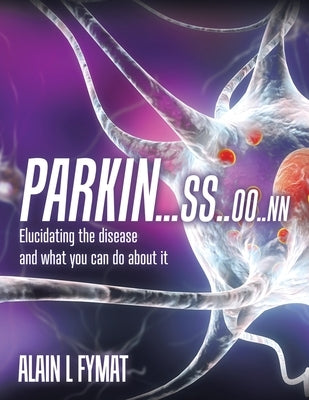 Parkin...ss..oo..nn: Elucidating The Disease And What You Can Do About It by Fymat, Alain L.