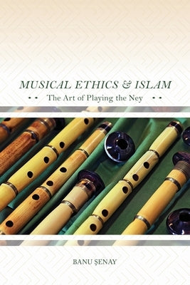Musical Ethics and Islam: The Art of Playing the Ney by Senay, Banu