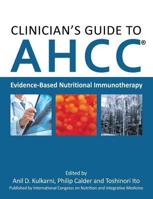 Clinician's Guide to AHCC: Evidence-Based Nutritional Immunotherapy by Kulkarni, Anil D.