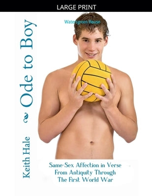 Ode to Boy: Same-Sex Affection in Verse from Antiquity through the First World War by Hale, Keith