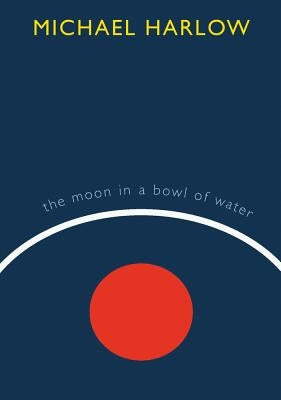 The Moon in a Bowl of Water by Harlow, Michael