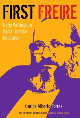 First Freire: Early Writings in Social Justice Education by Torres, Carlos Alberto