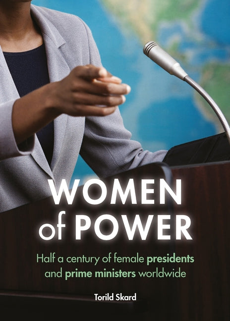 Women of Power: Half a Century of Female Presidents and Prime Ministers Worldwide by Skard, Torild