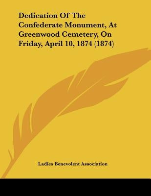 Dedication Of The Confederate Monument, At Greenwood Cemetery, On Friday, April 10, 1874 (1874) by Ladies Benevolent Association