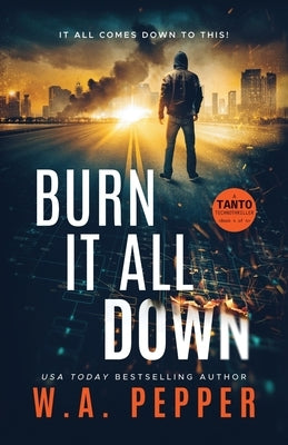 Burn It All Down: A Tanto Technothriller by Pepper, W. A.