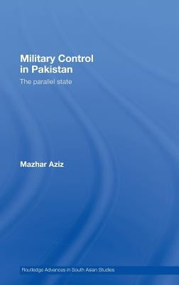 Military Control in Pakistan: The Parallel State by Aziz, Mazhar