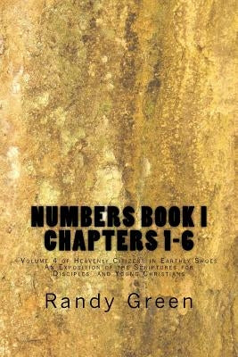 Numbers Book I: Chapters 1-6: Volume 4 of Heavenly Citizens in Earthly Shoes, An Exposition of the Scriptures for Disciples and Young Christians by Green, Randy