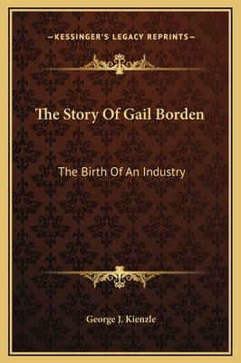 The Story of Gail Borden: The Birth of an Industry by Kienzle, George J.