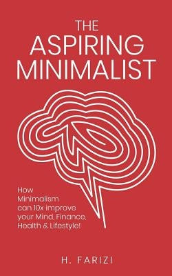 The Aspiring Minimalist: How Minimalism Can 10x Improve Your Mind, Finance, Health & Lifestyle! by Horn, Mary
