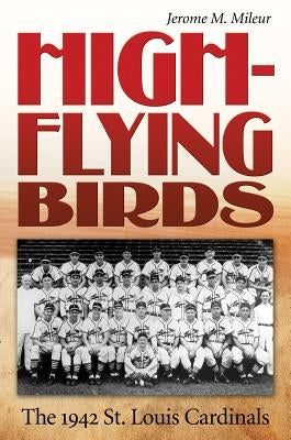 High-Flying Birds: The 1942 St. Louis Cardinals by Mileur, Jerome