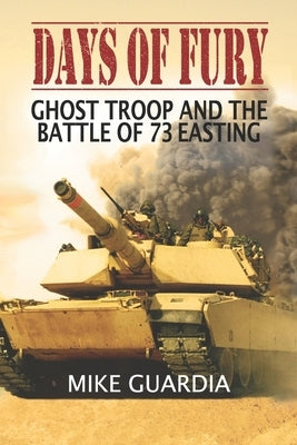 Days of Fury: Ghost Troop and the Battle of 73 Easting by Guardia, Mike