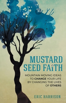 Mustard Seed Faith: Mountain-Moving Ideas to Change Your Life by Changing the Lives of Others by Harrison, Eric
