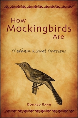 How Mockingbirds Are: O'Odham Ritual Orations by Bahr, Donald