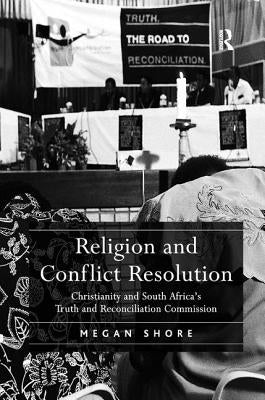 Religion and Conflict Resolution: Christianity and South Africa's Truth and Reconciliation Commission by Shore, Megan